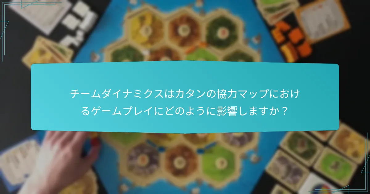 チームダイナミクスはカタンの協力マップにおけるゲームプレイにどのように影響しますか?