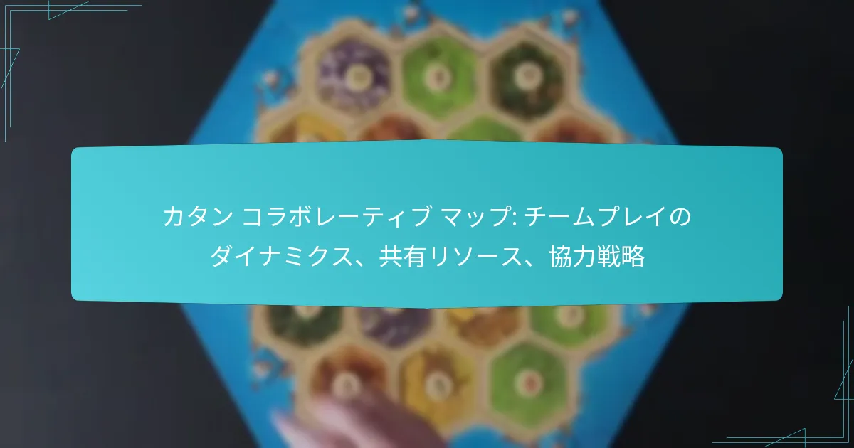 カタン コラボレーティブ マップ: チームプレイのダイナミクス、共有リソース、協力戦略