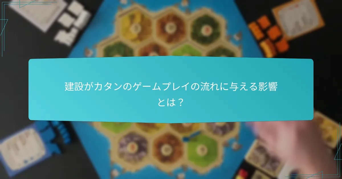 建設がカタンのゲームプレイの流れに与える影響とは？