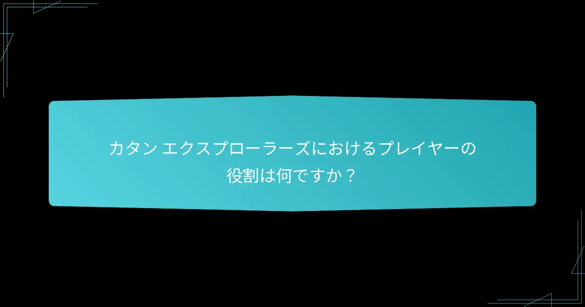 カタン エクスプローラーズにおけるプレイヤーの役割は何ですか？