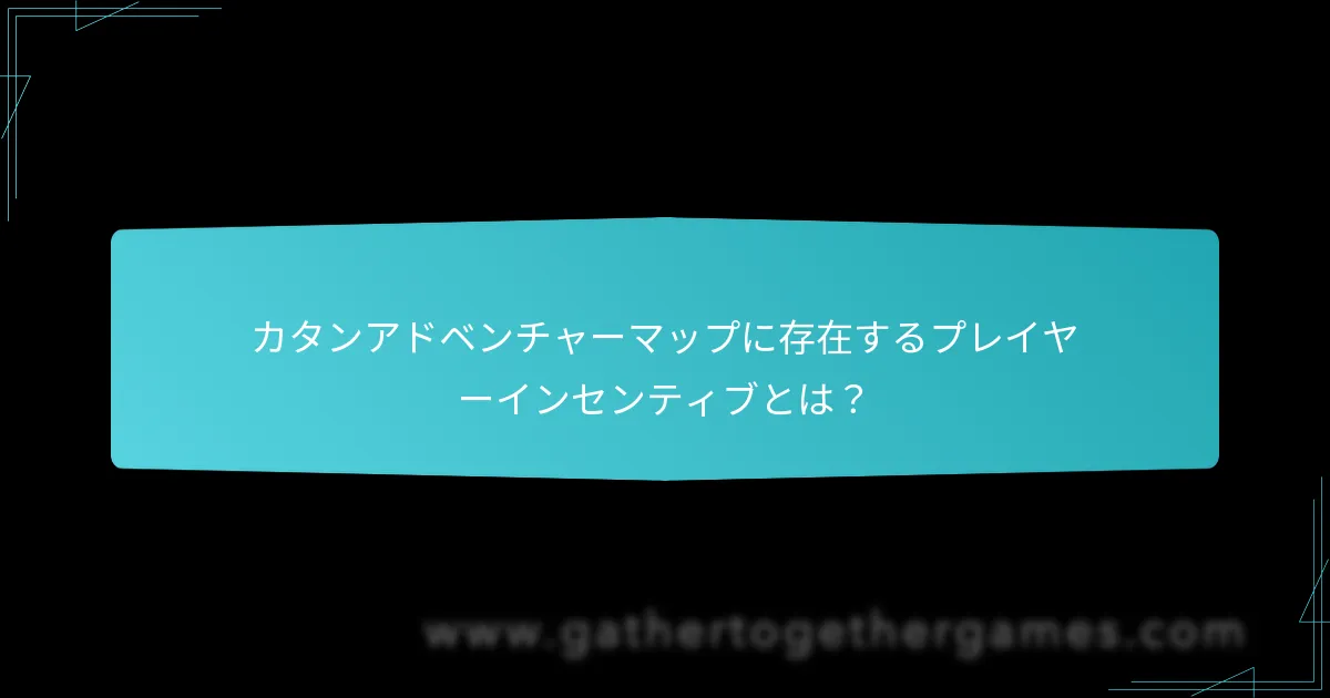 カタンアドベンチャーマップに存在するプレイヤーインセンティブとは？