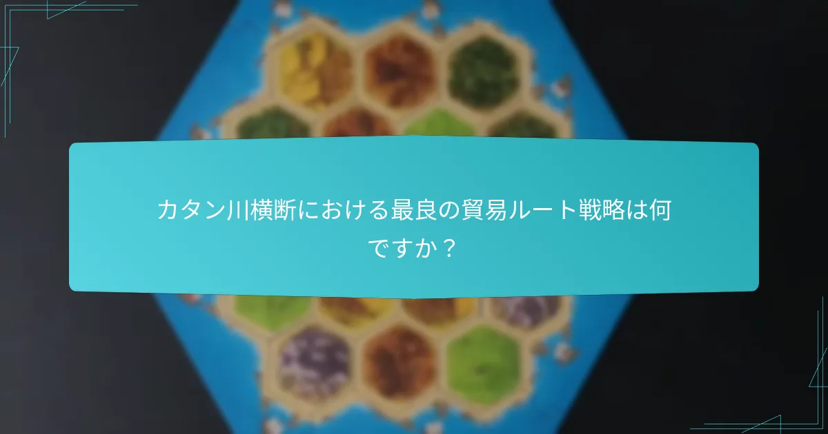 カタン川横断における最良の貿易ルート戦略は何ですか？