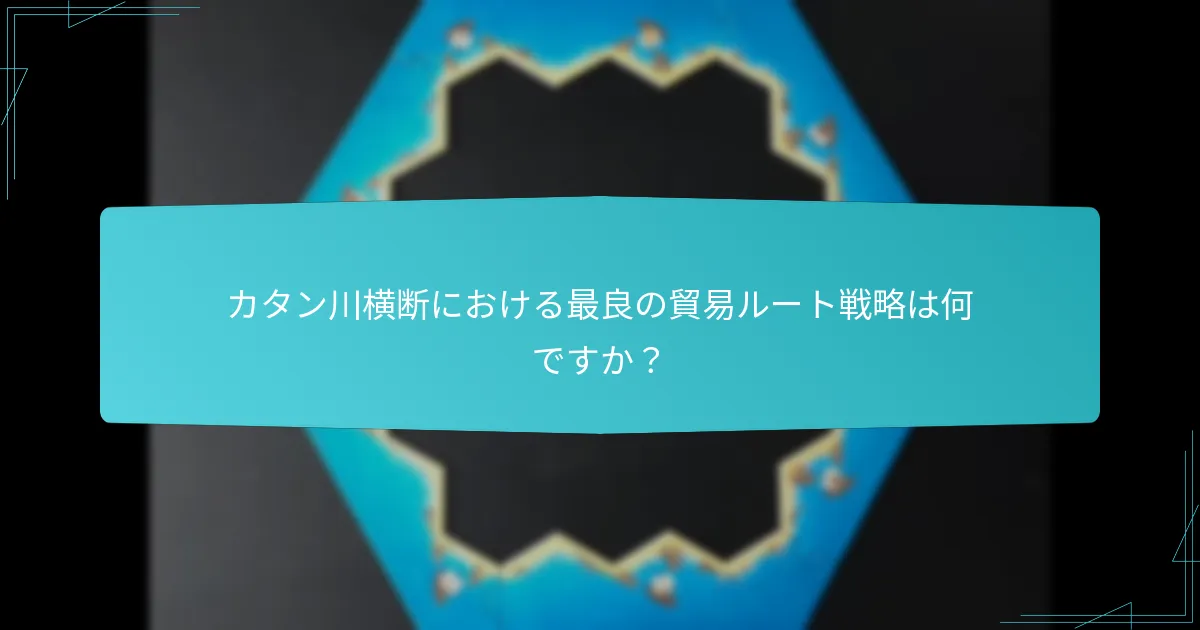 カタン川横断における最良の貿易ルート戦略は何ですか？