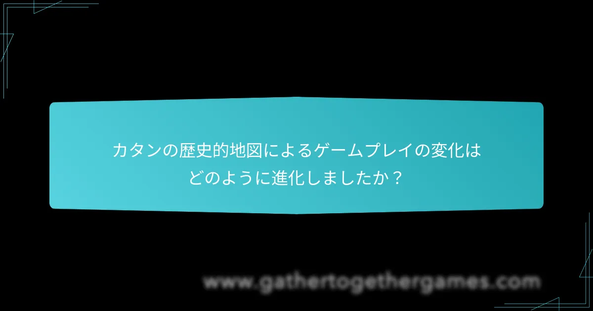 カタンの歴史的地図によるゲームプレイの変化はどのように進化しましたか？