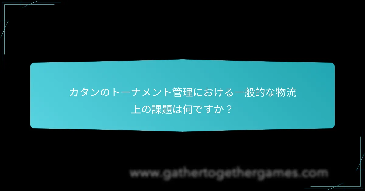 カタンのトーナメント管理における一般的な物流上の課題は何ですか？