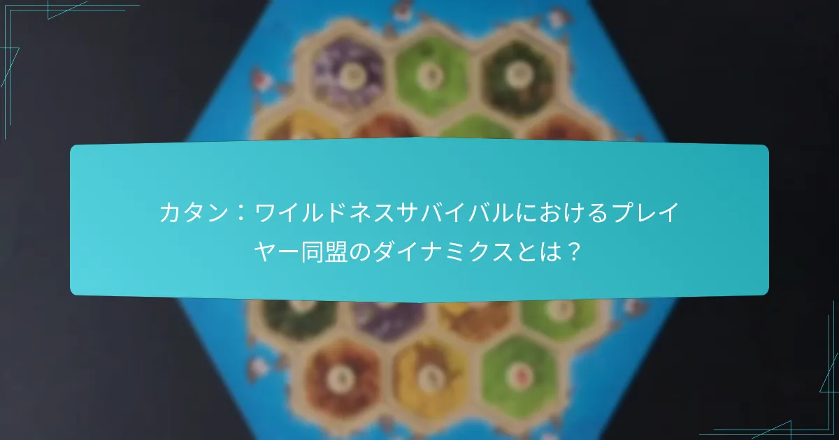 カタン:ワイルドネスサバイバルにおけるプレイヤー同盟のダイナミクスとは?