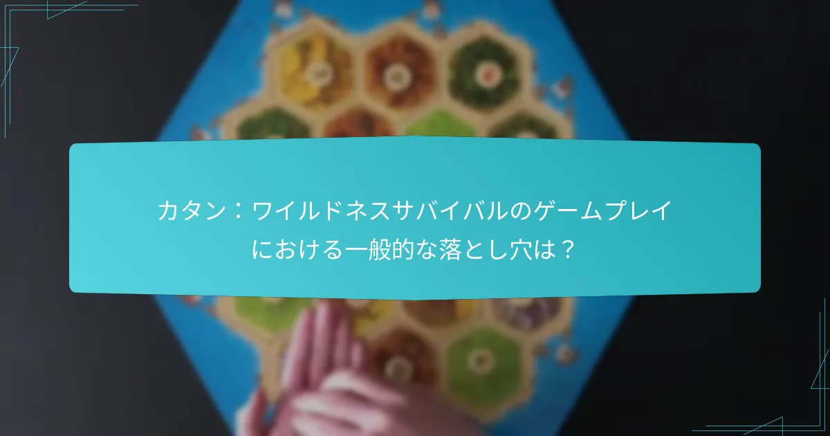 カタン：ワイルドネスサバイバルのゲームプレイにおける一般的な落とし穴は？