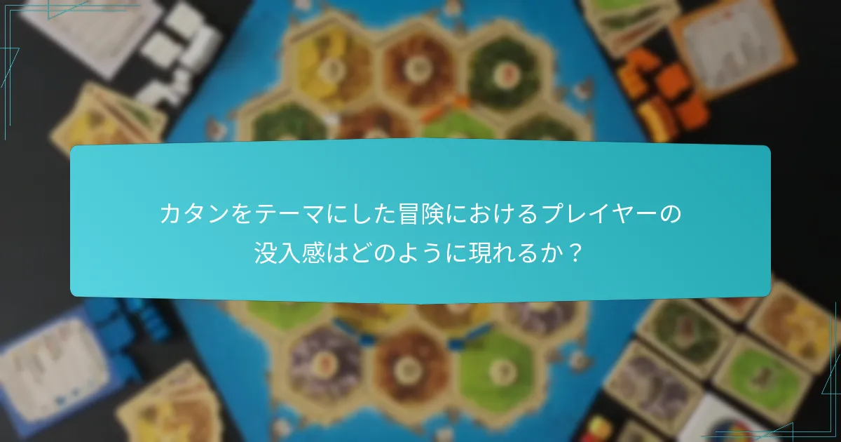 カタンをテーマにした冒険におけるプレイヤーの没入感はどのように現れるか？