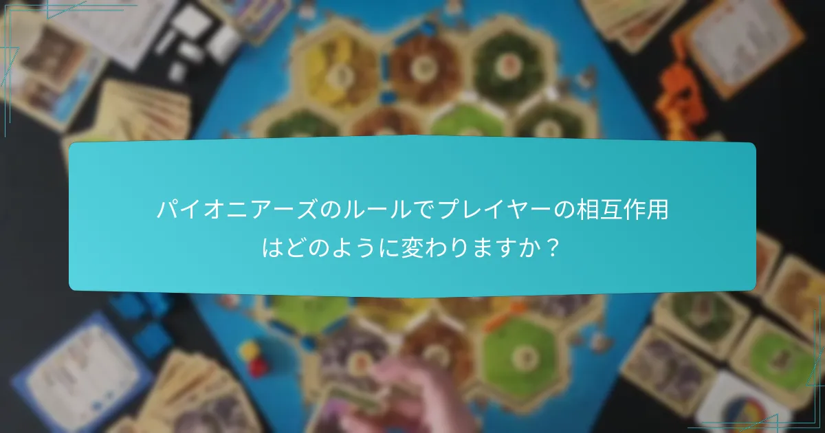 パイオニアーズのルールでプレイヤーの相互作用はどのように変わりますか？