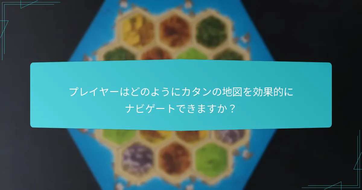 プレイヤーはどのようにカタンの地図を効果的にナビゲートできますか？