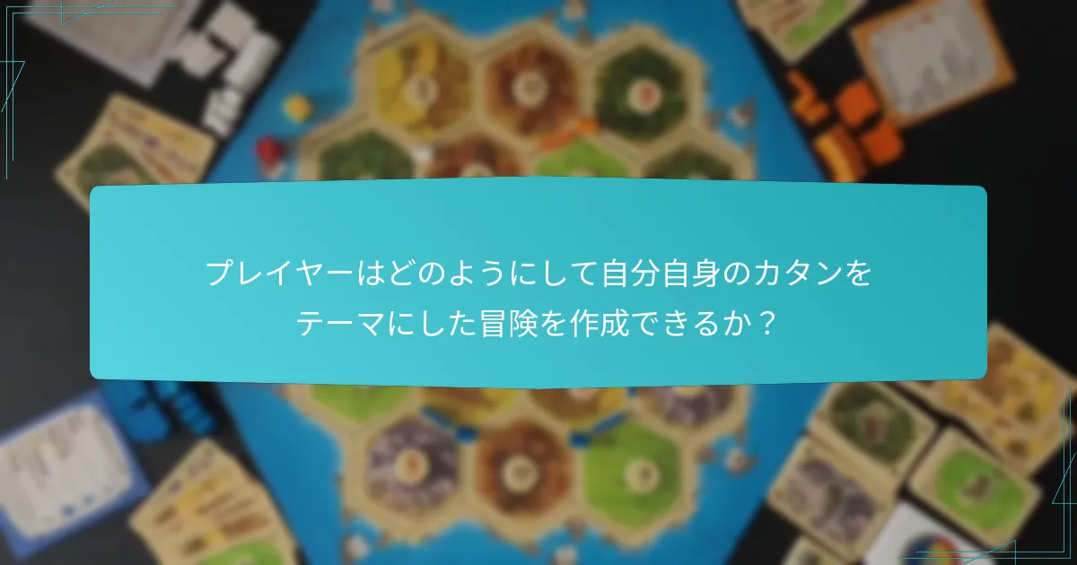 プレイヤーはどのようにして自分自身のカタンをテーマにした冒険を作成できるか？