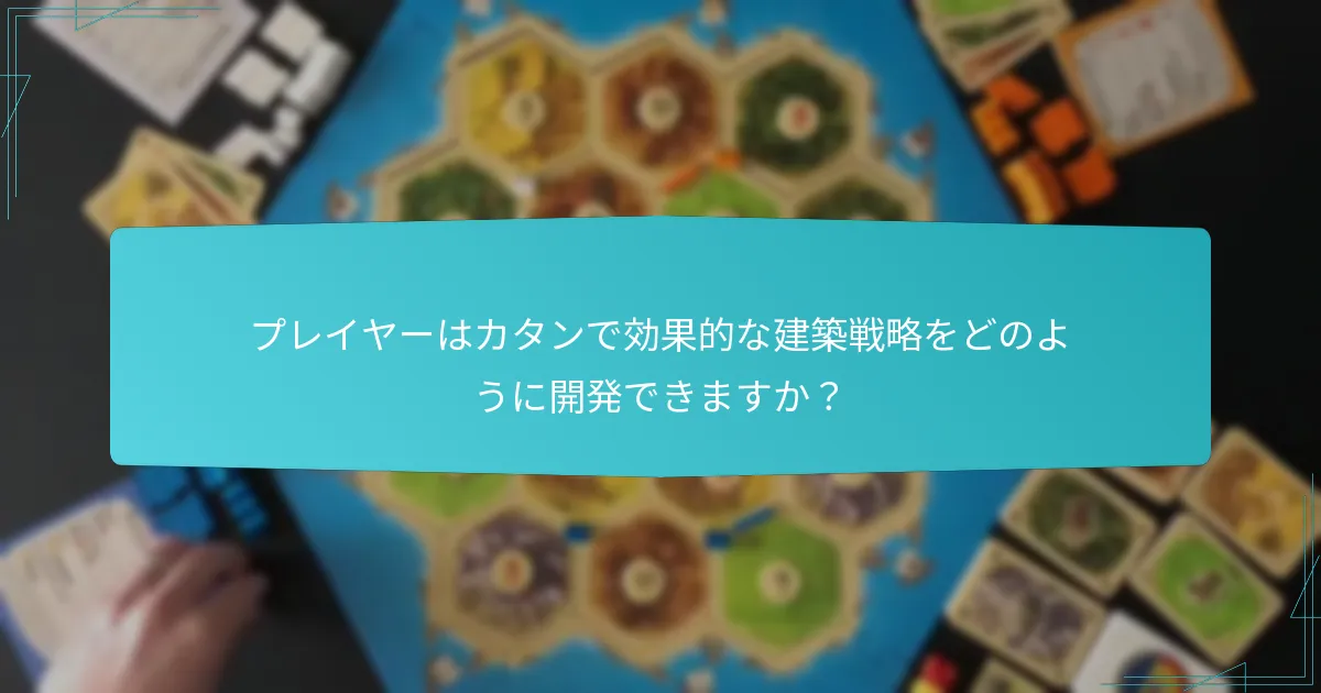 プレイヤーはカタンで効果的な建築戦略をどのように開発できますか？