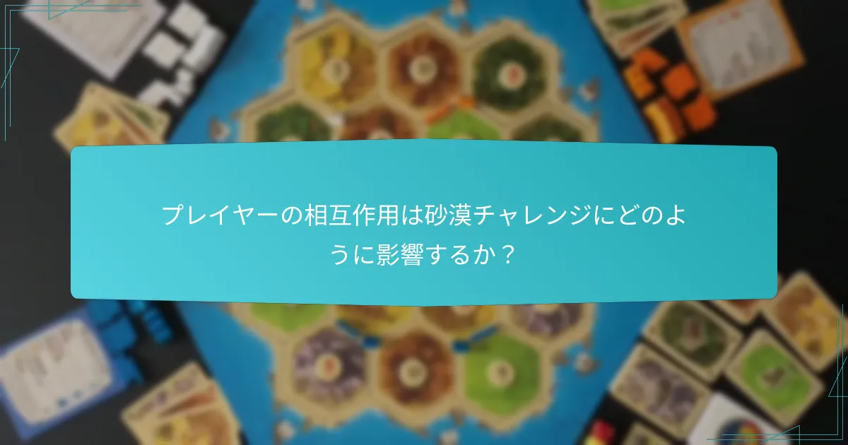 プレイヤーの相互作用は砂漠チャレンジにどのように影響するか？