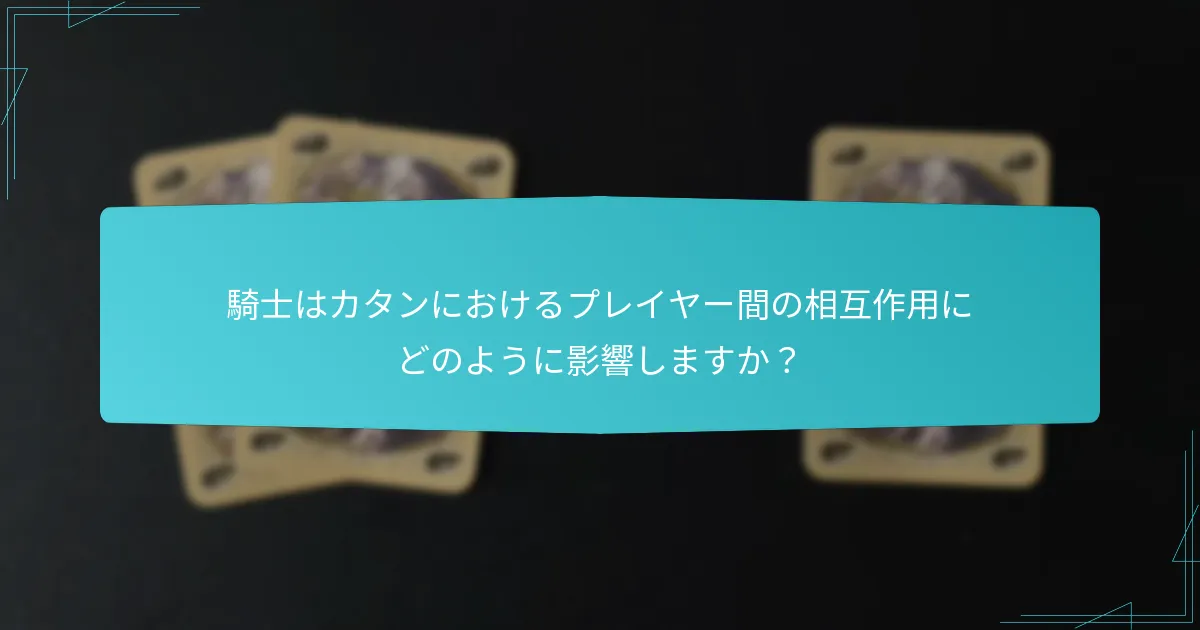 騎士はカタンにおけるプレイヤー間の相互作用にどのように影響しますか？